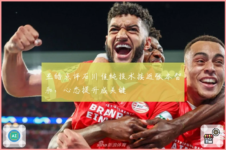 王皓点评石川佳纯技术接近张本智和，心态提升成关键