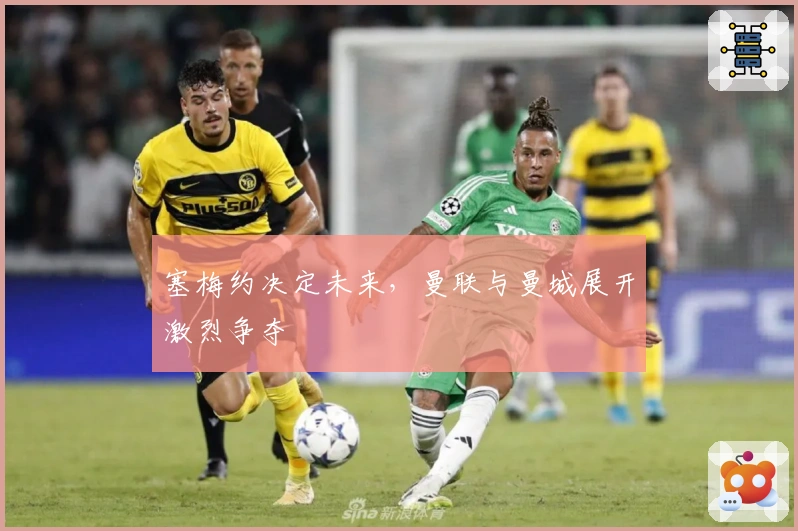 塞梅约决定未来，曼联与曼城展开激烈争夺