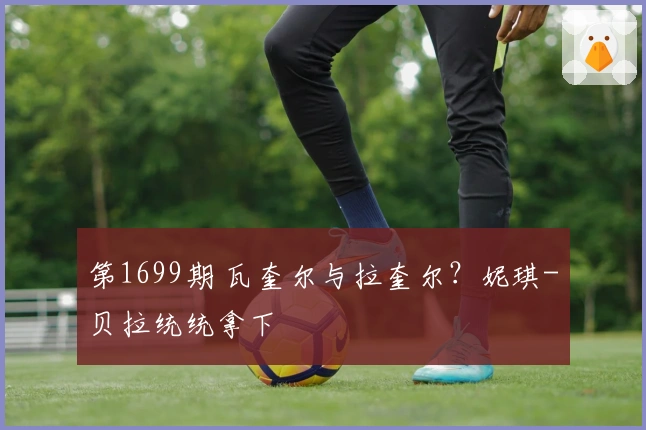 第1699期 瓦奎尔与拉奎尔？妮琪-贝拉统统拿下