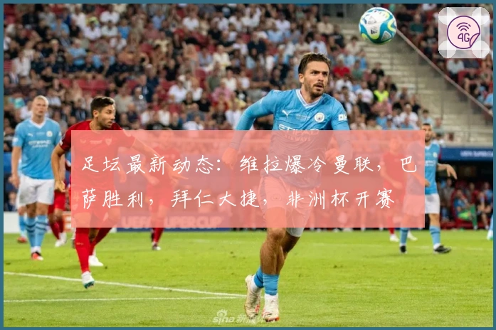 足坛最新动态：维拉爆冷曼联，巴萨胜利，拜仁大捷，非洲杯开赛