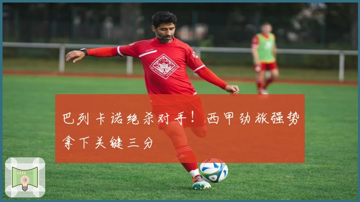 巴列卡诺绝杀对手！西甲劲旅强势拿下关键三分