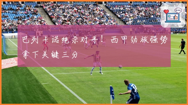 巴列卡诺绝杀对手！西甲劲旅强势拿下关键三分