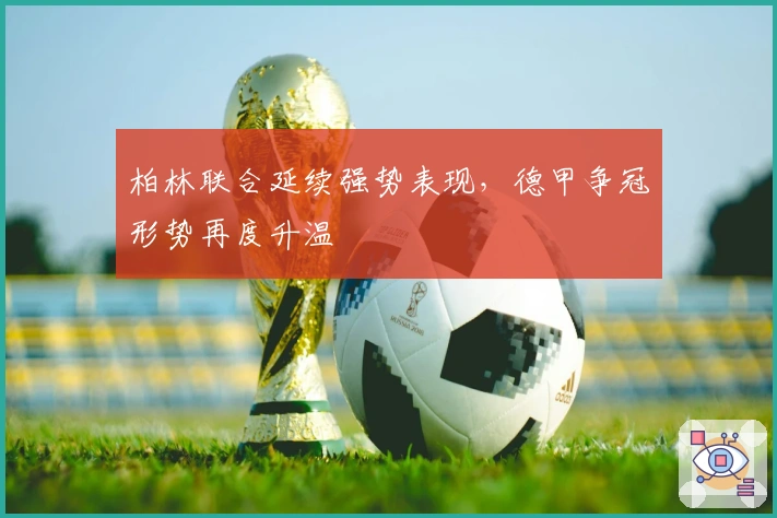 柏林联合延续强势表现，德甲争冠形势再度升温