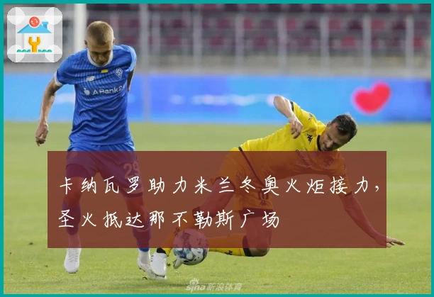 卡纳瓦罗助力米兰冬奥火炬接力，圣火抵达那不勒斯广场