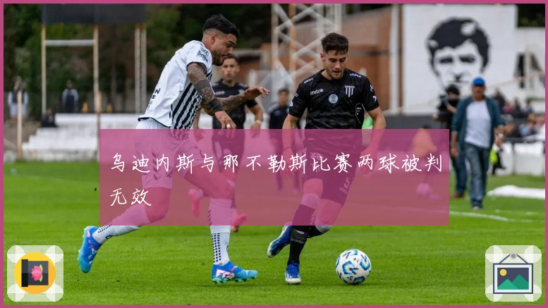 乌迪内斯与那不勒斯比赛两球被判无效